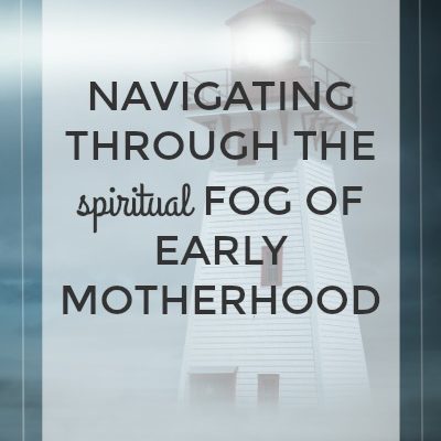 Navigating Through the Spiritual Fog of Early Motherhood