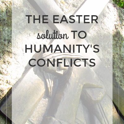 The Easter Solution to Humanity’s Conflicts
