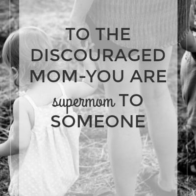 To The Discouraged Mom-You Are Supermom to Someone